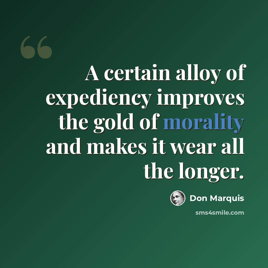 “A certain alloy of expediency improves the gold of morality and makes it wear all the longer.” quote by Don Marquis