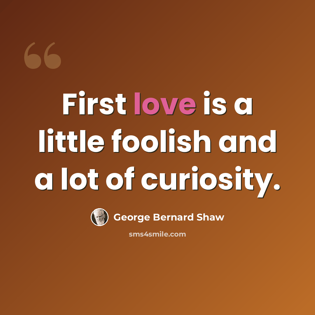 “First love is a little foolish and a lot of curiosity.” quote by George Bernard Shaw
