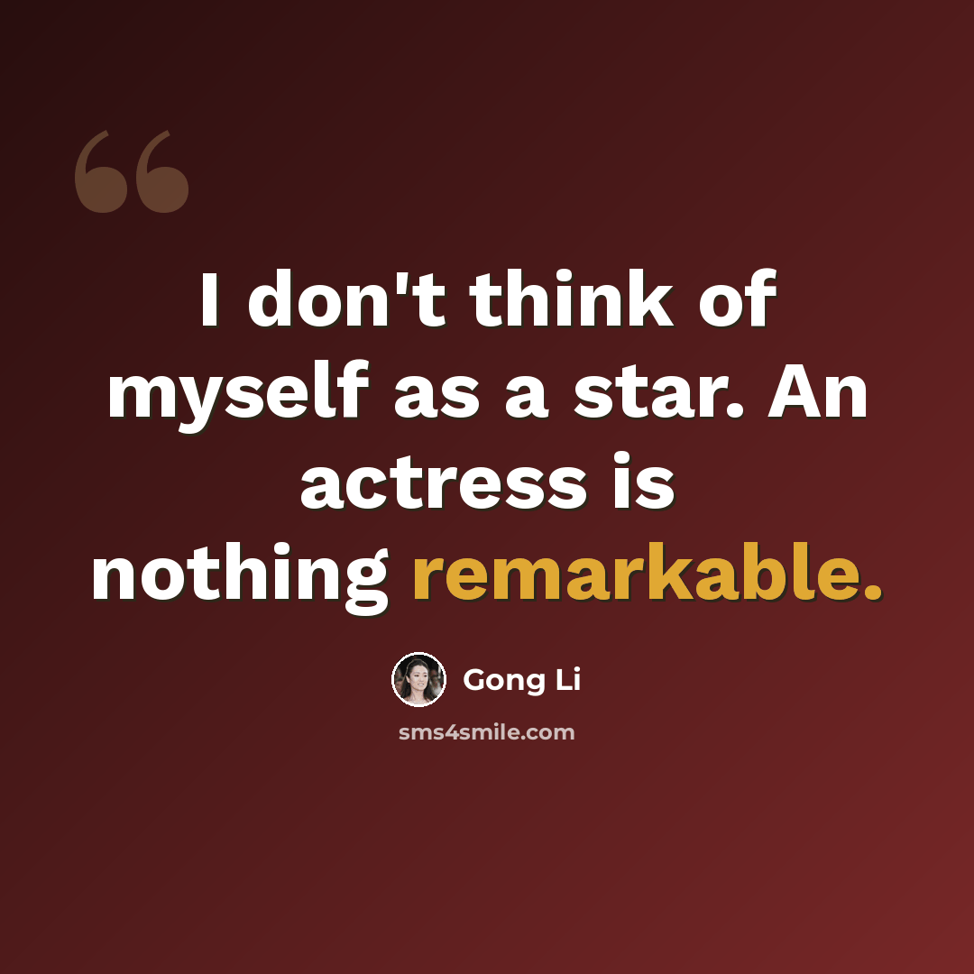 “I don't think of myself as a star. An actress is nothing remarkable.” quote by Gong Li