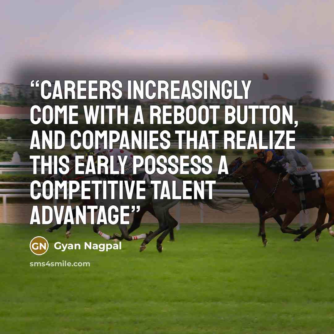 “Careers increasingly come with a reboot button, and companies that realize this early possess a competitive talent advantage” quote by Gyan Nagpal