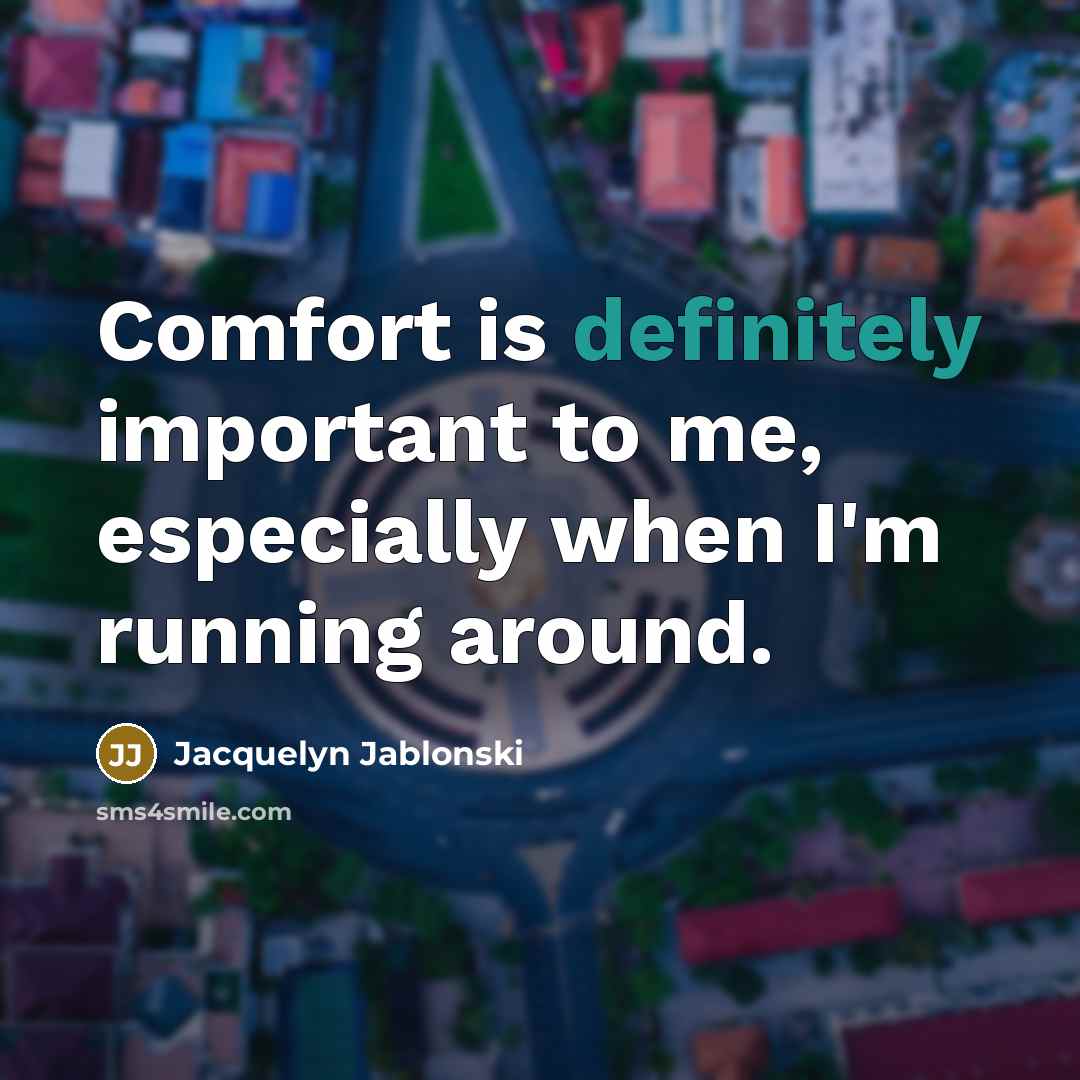 “Comfort is definitely important to me, especially when I'm running around.” quote by Jacquelyn Jablonski
