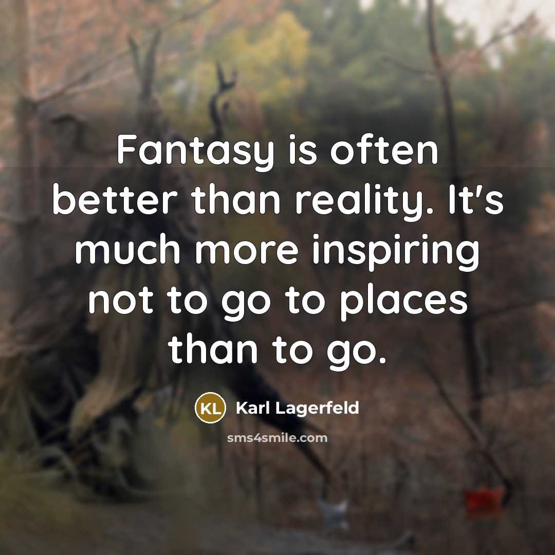 “Fantasy is often better than reality. It's much more inspiring not to go to places than to go.” quote by Karl Lagerfeld