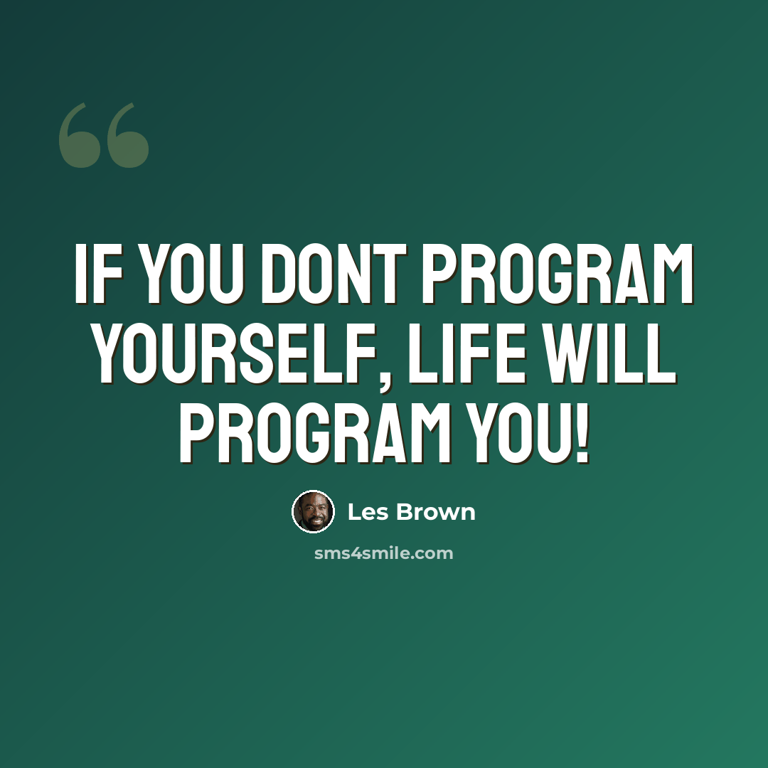 “If you dont program yourself, life will program you!” quote by Les Brown