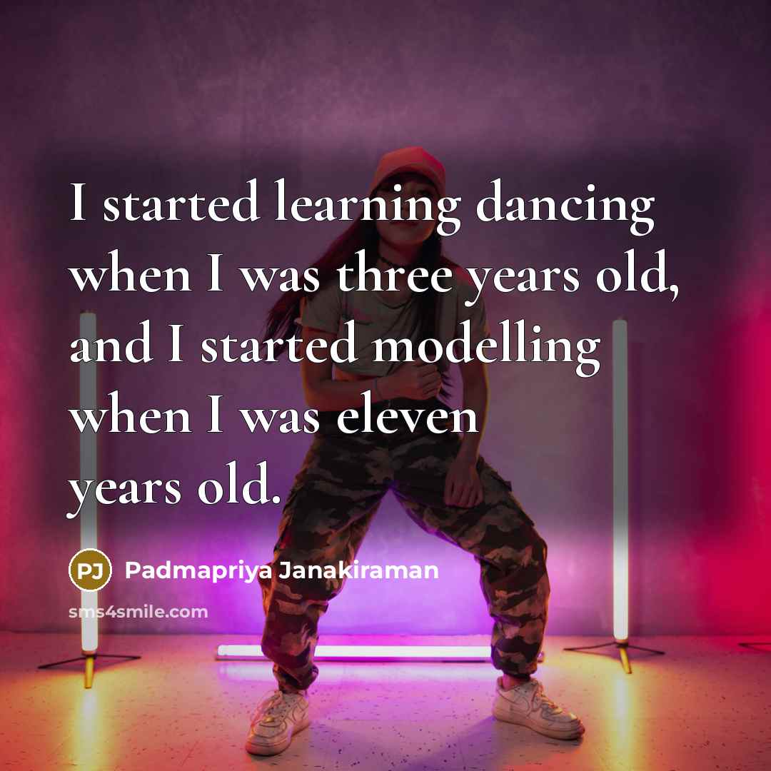 “I started learning dancing when I was three years old, and I started modelling when I was eleven years old.” quote by Padmapriya Janakiraman