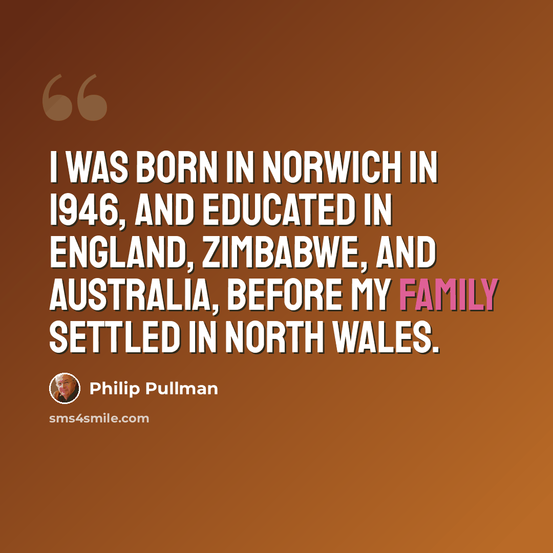 “I was born in Norwich in 1946, and educated in England, Zimbabwe, and Australia, before my family settled in North Wales.” quote by Philip Pullman
