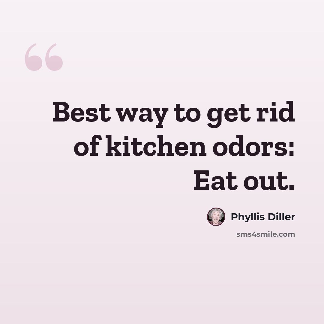 “Best way to get rid of kitchen odors: Eat out.” quote by Phyllis Diller