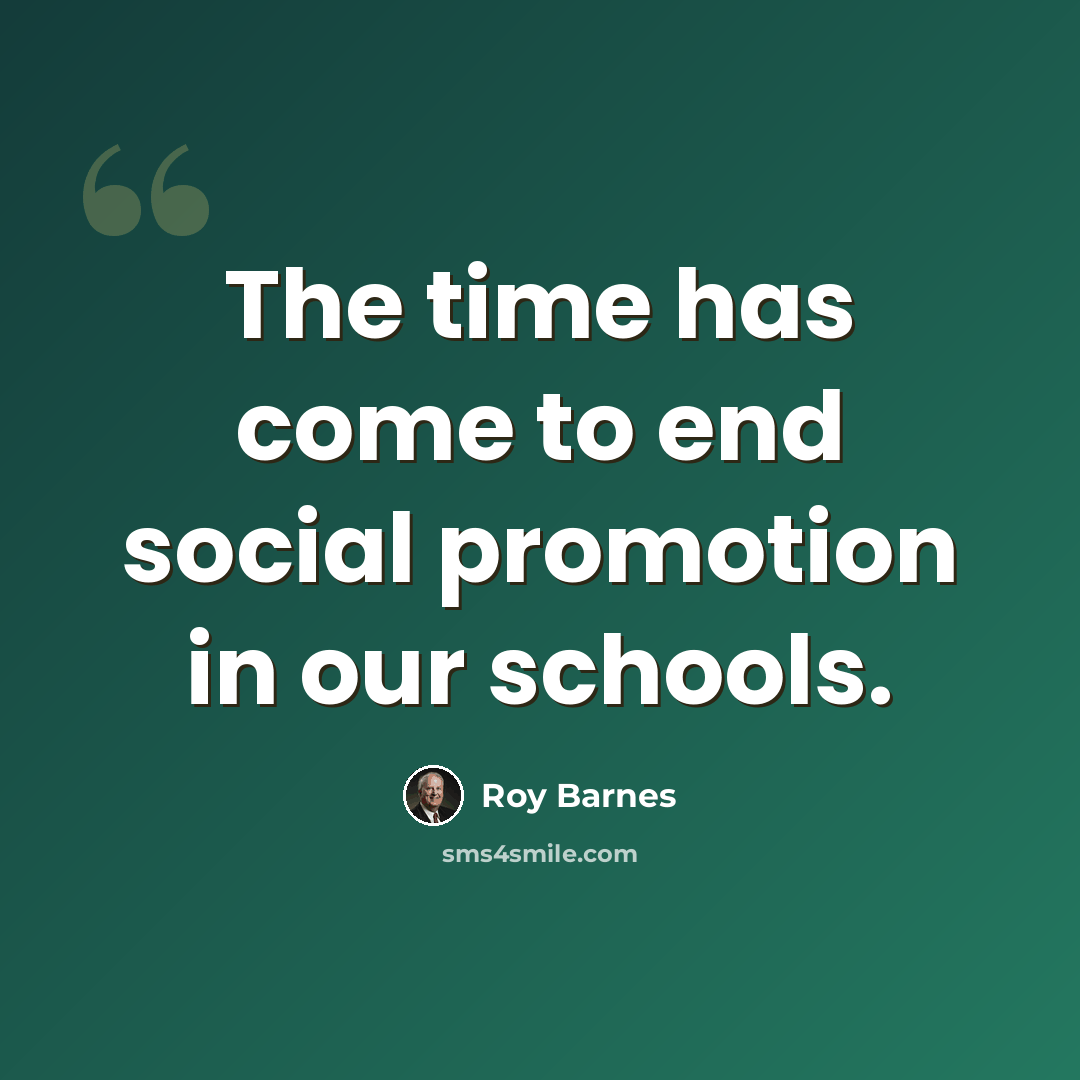 “The time has come to end social promotion in our schools.” quote by Roy Barnes