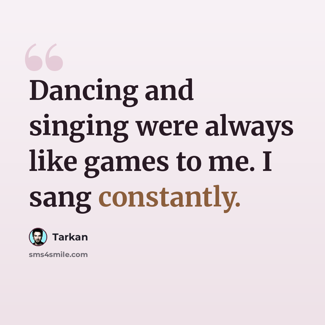 “Dancing and singing were always like games to me. I sang constantly.” quote by Tarkan