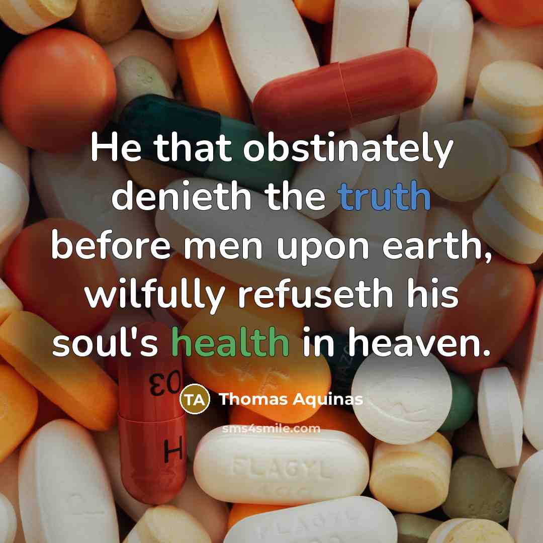 “He that obstinately denieth the truth before men upon earth, wilfully refuseth his soul's health in heaven.” quote by Thomas Aquinas