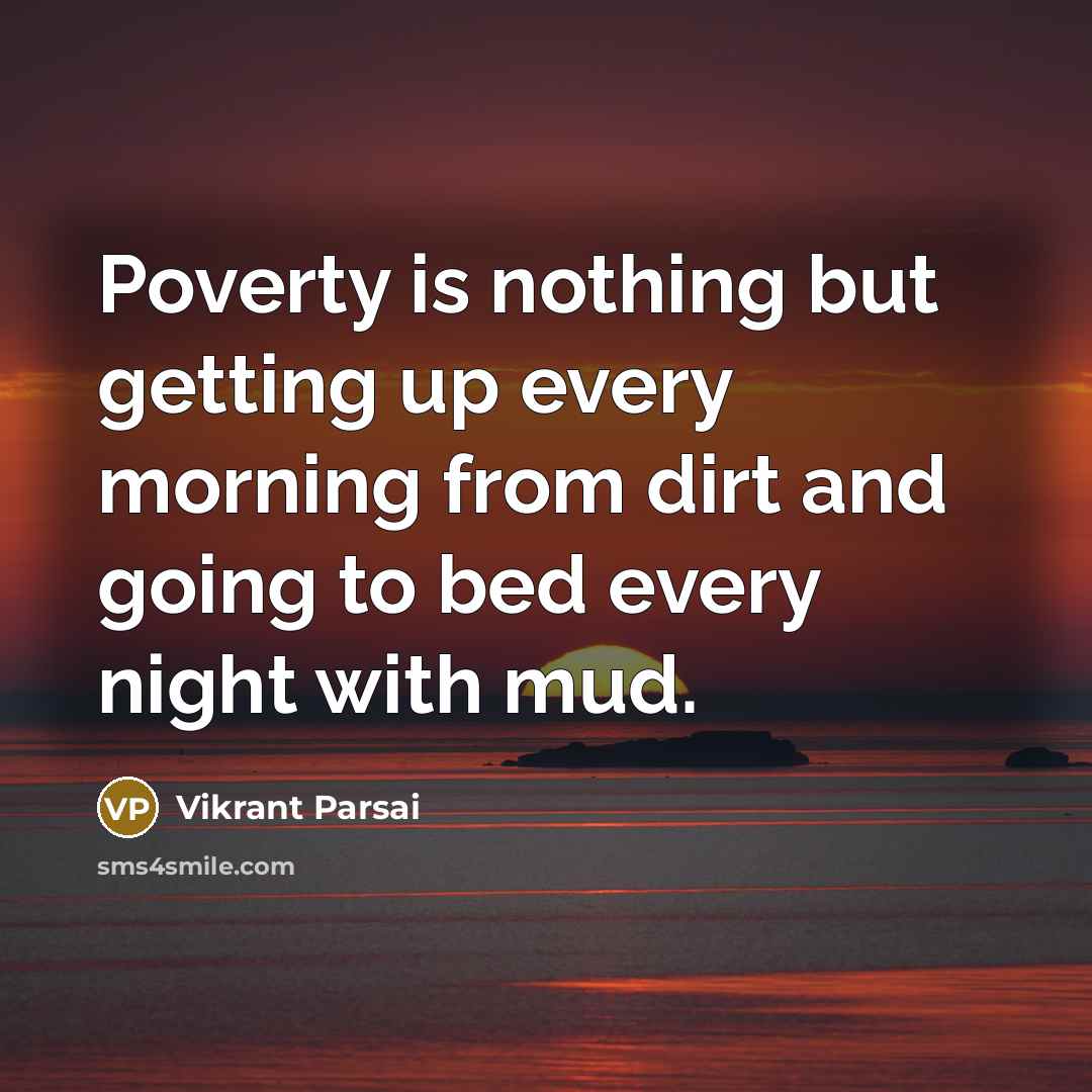 “Poverty is nothing but getting up every morning from dirt and going to bed every night with mud.” quote by Vikrant Parsai