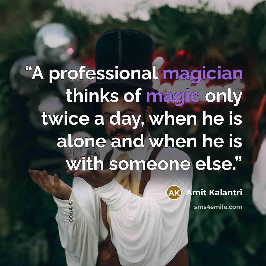 “A professional magician thinks of magic only twice a day, when he is alone and when he is with someone else.” quote by Amit Kalantri