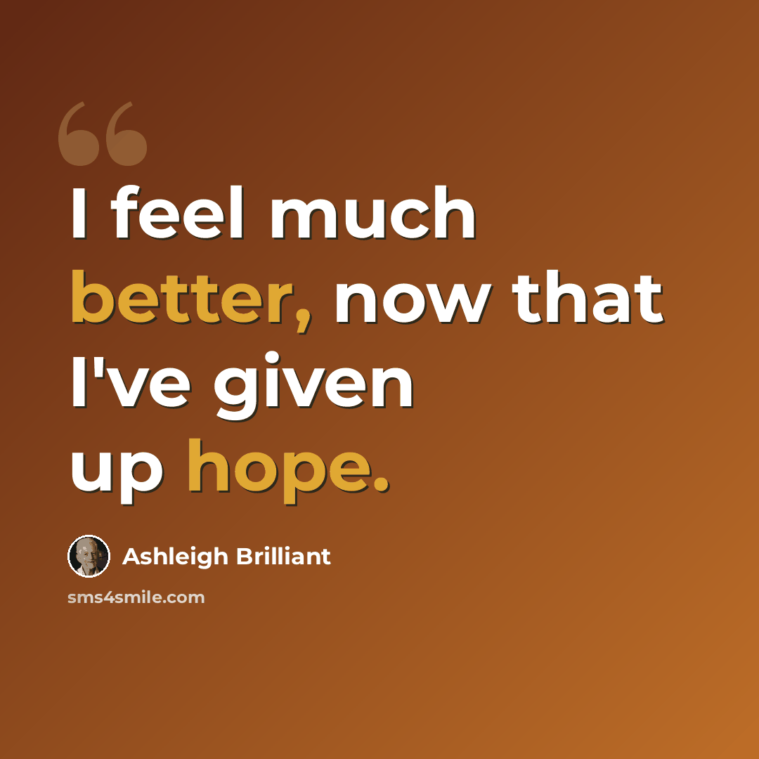 “I feel much better, now that I've given up hope.” quote by Ashleigh Brilliant