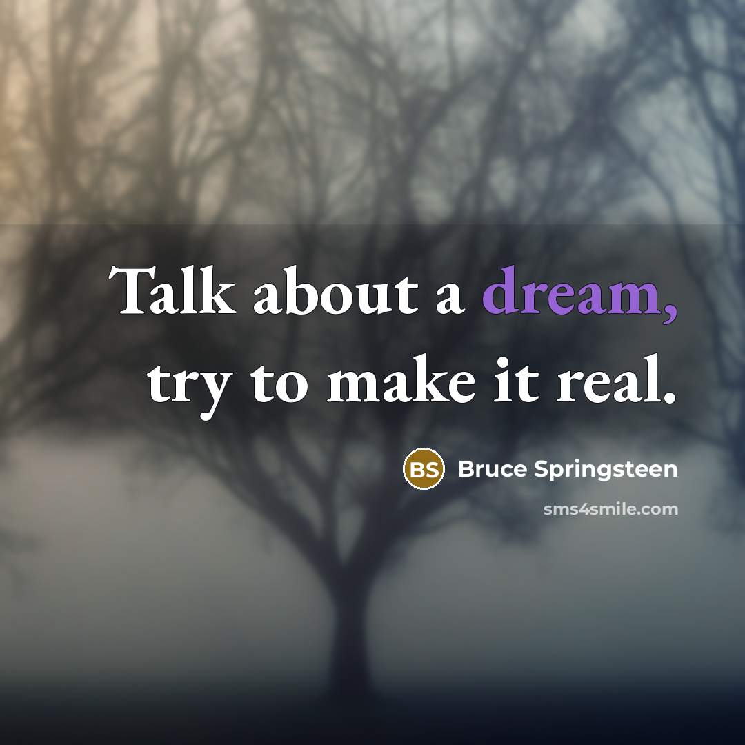“Talk about a dream, try to make it real.” quote by Bruce Springsteen