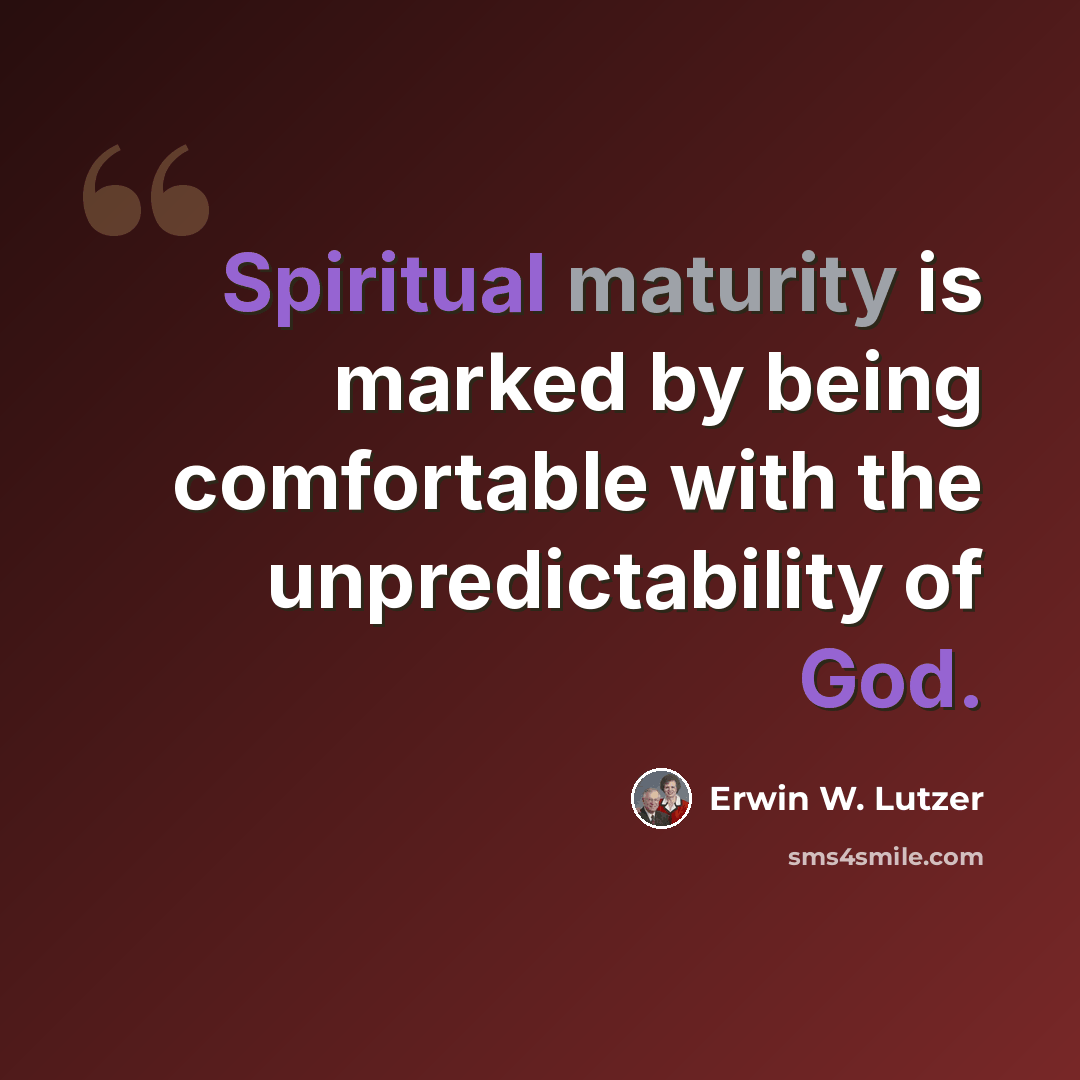 “Spiritual maturity is marked by being comfortable with the unpredictability of God.” quote by Erwin W. Lutzer