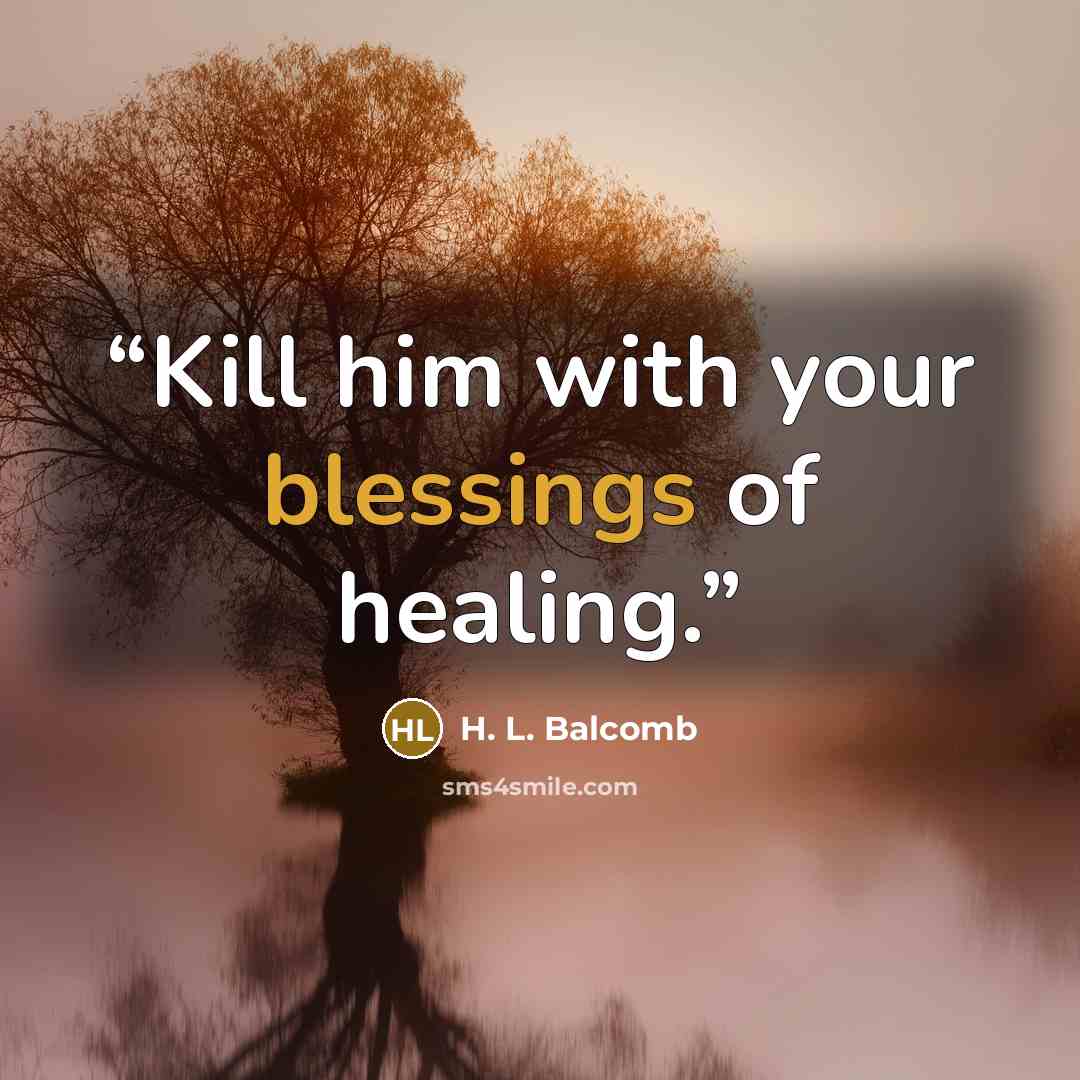 “Kill him with your blessings of healing.” quote by H. L. Balcomb