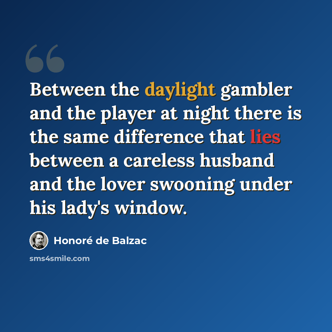 “Between the daylight gambler and the player at night there is the same difference that lies between a careless husband and the lover swooning under his lady's window.” quote by Honore de Balzac