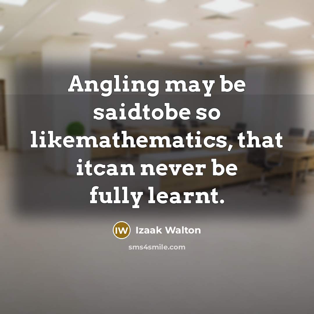 “Angling may be saidtobe so likemathematics, that itcan never be fully learnt.” quote by Izaak Walton