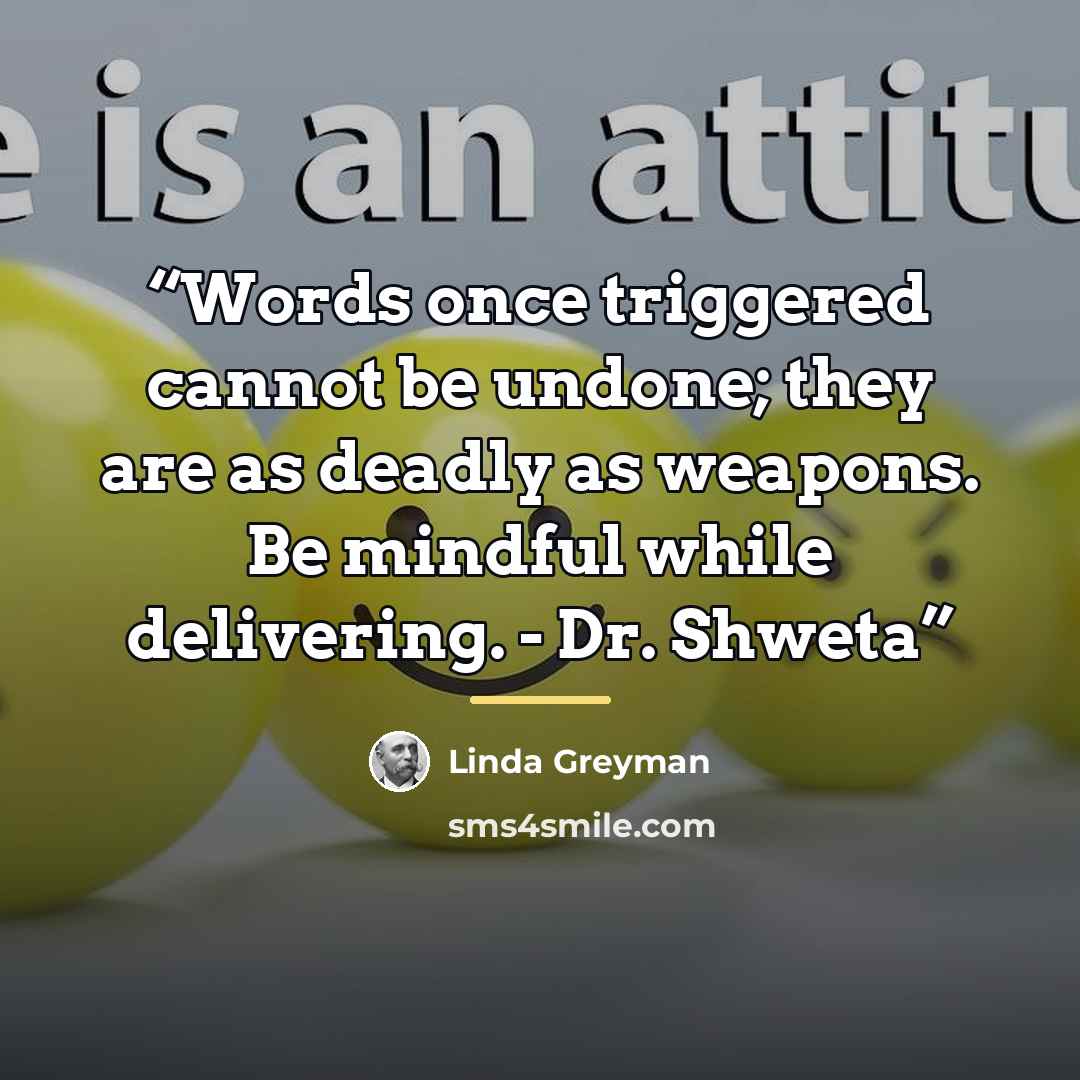 “Words once triggered cannot be undone; they are as deadly as weapons. Be mindful while delivering. - Dr. Shweta” quote by Linda Greyman