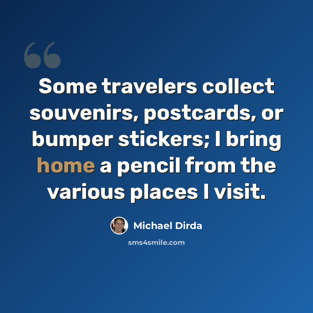 “Some travelers collect souvenirs, postcards, or bumper stickers; I bring home a pencil from the various places I visit.” quote by Michael Dirda