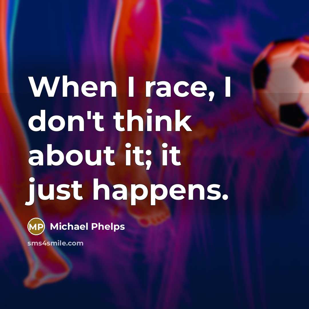 “When I race, I don't think about it; it just happens.” quote by Michael Phelps