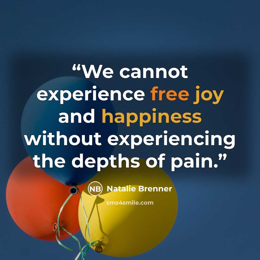 “We cannot experience free joy and happiness without experiencing the depths of pain.” quote by Natalie Brenner