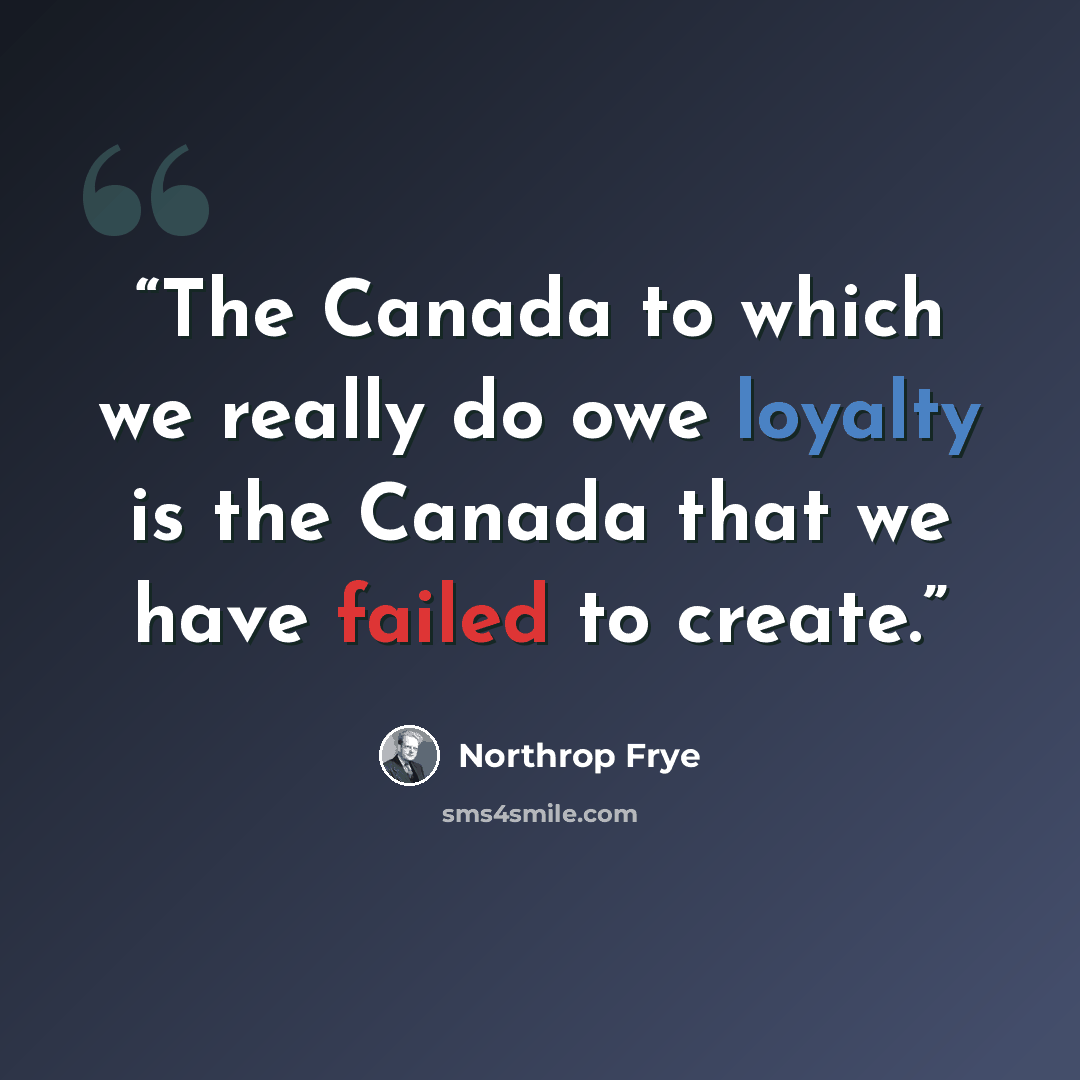 “The Canada to which we really do owe loyalty is the Canada that we have failed to create.” quote by Northrop Frye