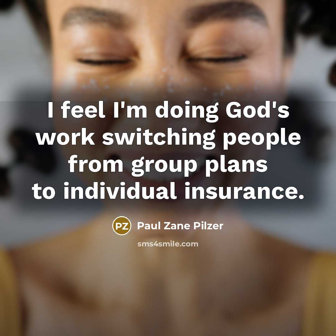 “I feel I'm doing God's work switching people from group plans to individual insurance.” quote by Paul Zane Pilzer
