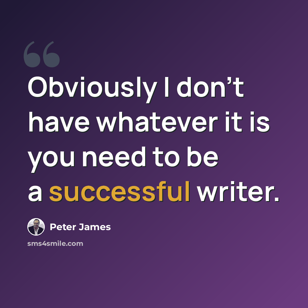 “Obviously I don't have whatever it is you need to be a successful writer.” quote by Peter James
