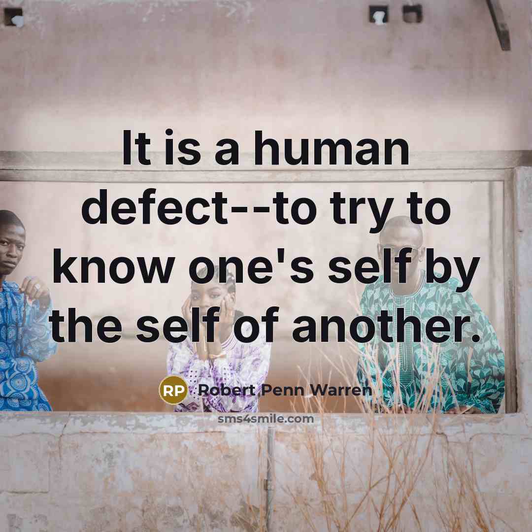 “It is a human defect--to try to know one's self by the self of another.” quote by Robert Penn Warren