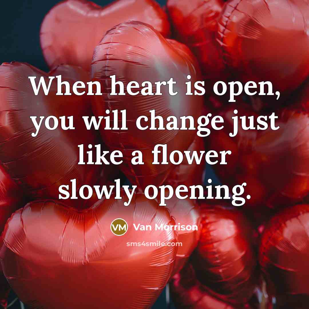 “When heart is open, you will change just like a flower slowly opening.” quote by Van Morrison