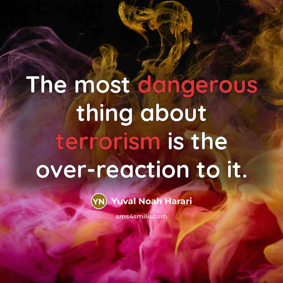 “The most dangerous thing about terrorism is the over-reaction to it.” quote by Yuval Noah Harari