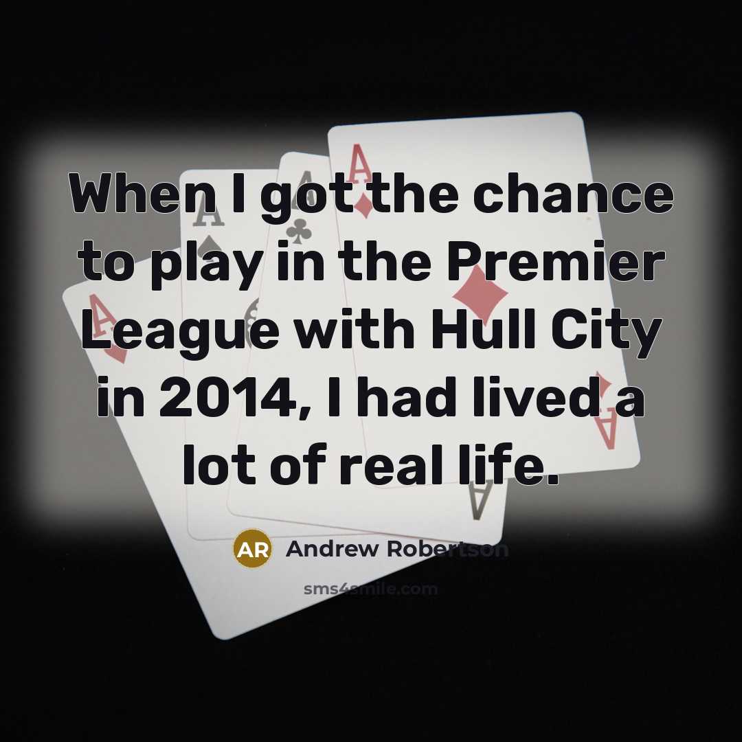“When I got the chance to play in the Premier League with Hull City in 2014, I had lived a lot of real life.” quote by Andrew Robertson