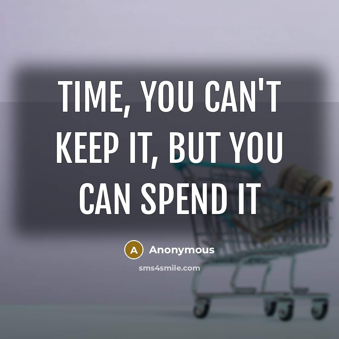 “Time, you can't keep it, but you can spend it” quote by Anonymous