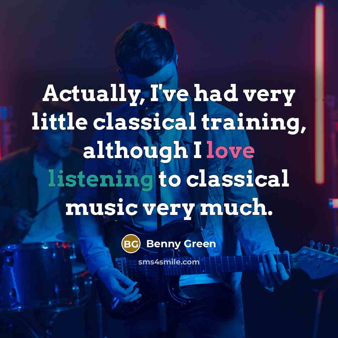 “Actually, I've had very little classical training, although I love listening to classical music very much.” quote by Benny Green