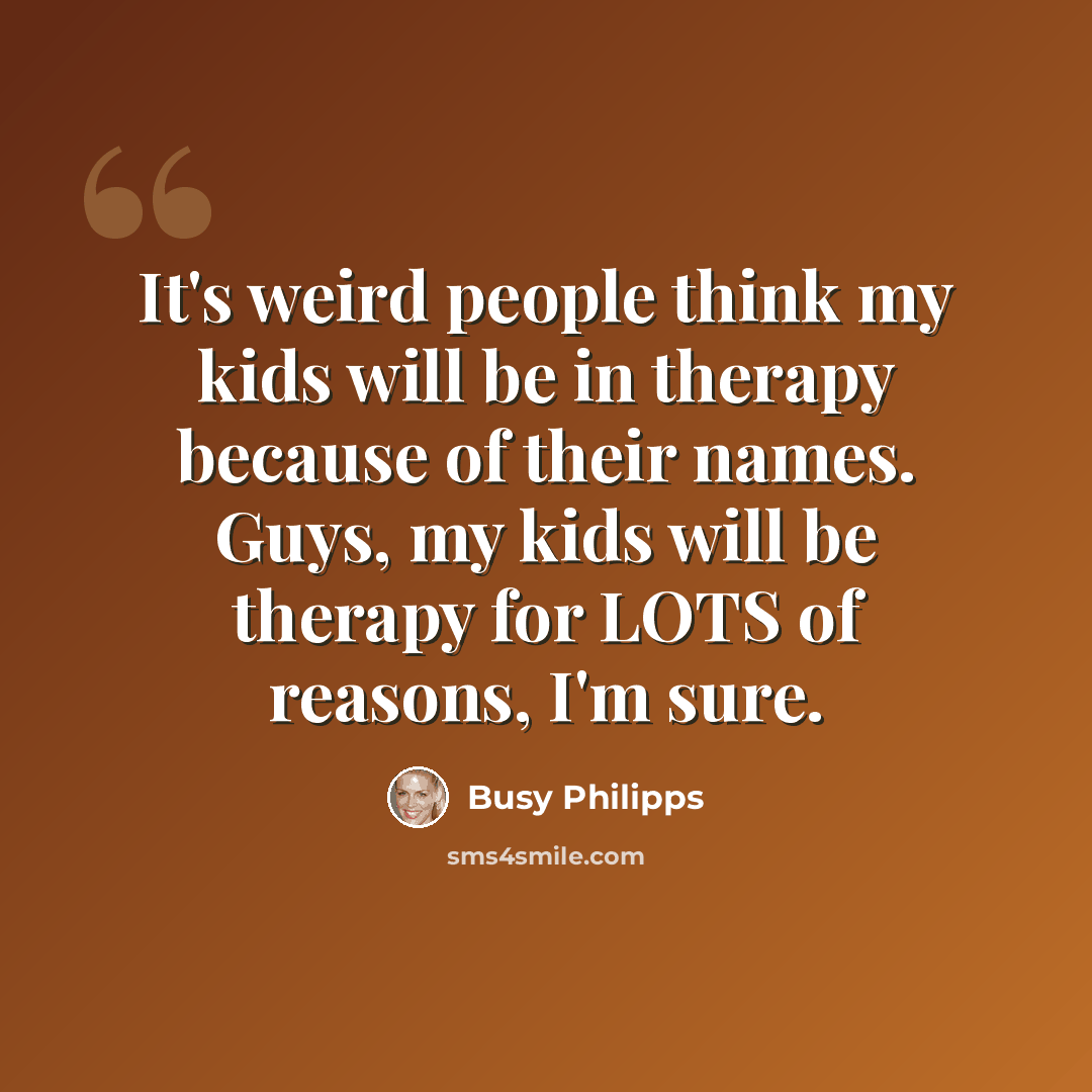 “It's weird people think my kids will be in therapy because of their names. Guys, my kids will be therapy for LOTS of reasons, I'm sure.” quote by Busy Philipps