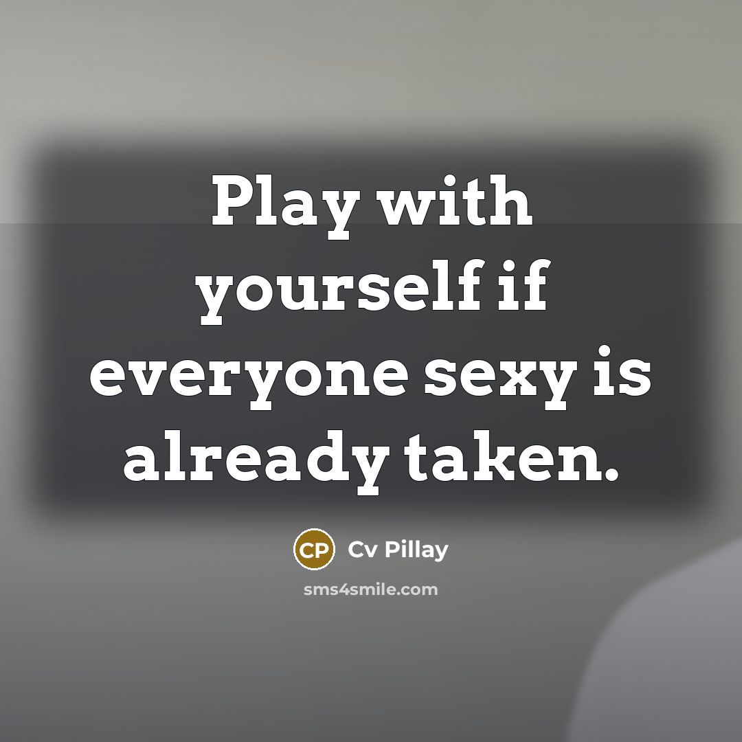 “Play with yourself if everyone sexy is already taken.” quote by Cv Pillay