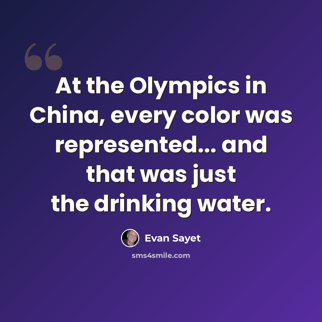 “At the Olympics in China, every color was represented... and that was just the drinking water.” quote by Evan Sayet