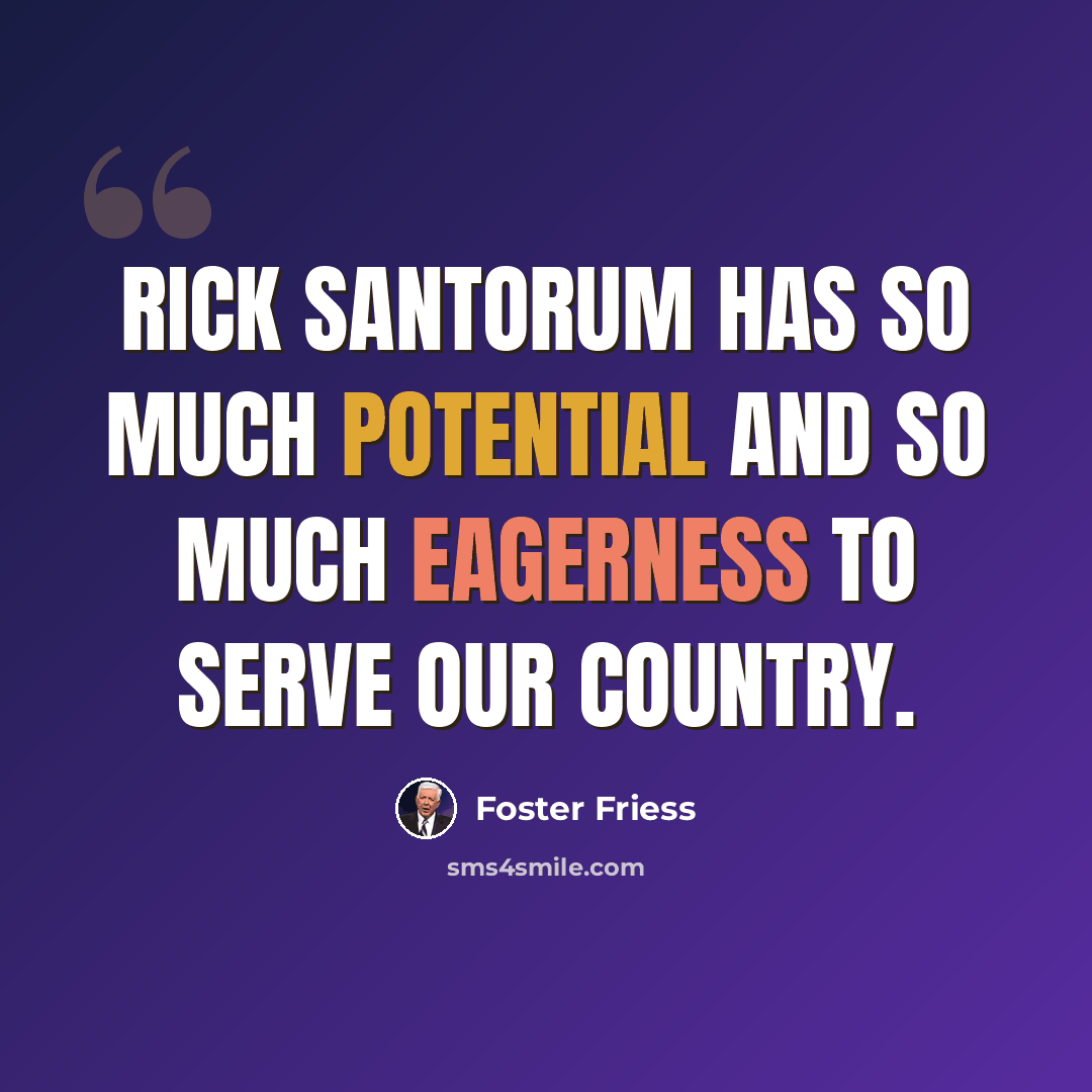 “Rick Santorum has so much potential and so much eagerness to serve our country.” quote by Foster Friess