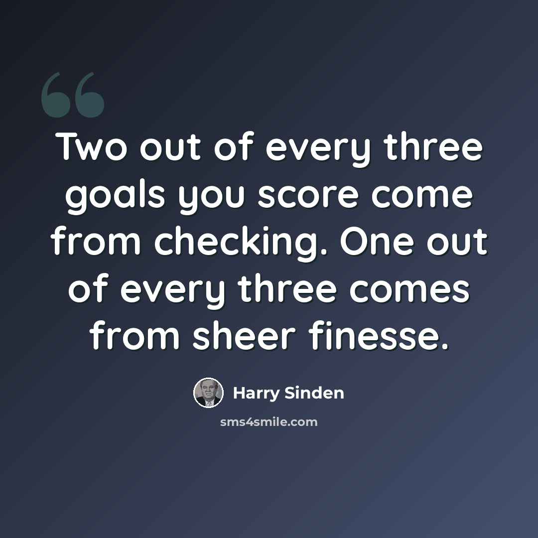 “Two out of every three goals you score come from checking. One out of every three comes from sheer finesse.” quote by Harry Sinden