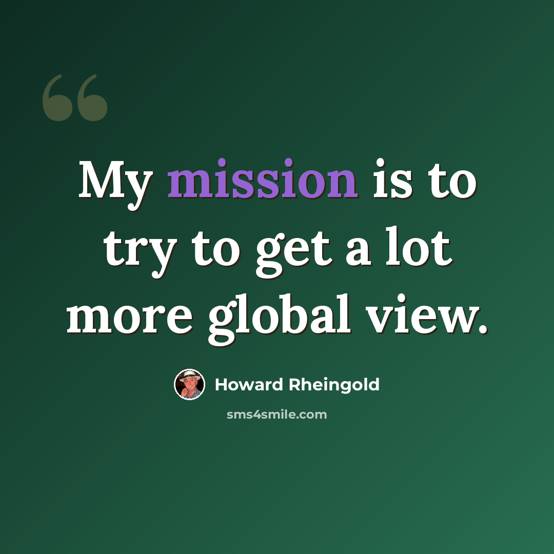 “My mission is to try to get a lot more global view.” quote by Howard Rheingold