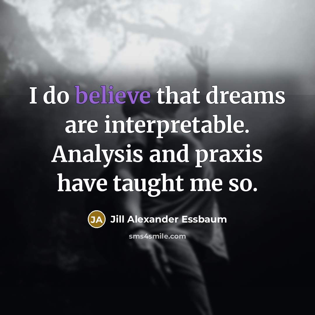 “I do believe that dreams are interpretable. Analysis and praxis have taught me so.” quote by Jill Alexander Essbaum