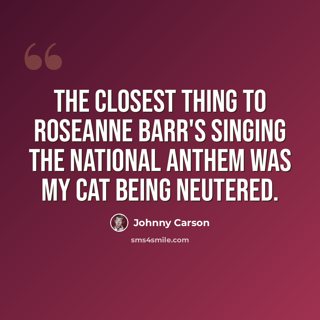 “The closest thing to Roseanne Barr's singing the national anthem was my cat being neutered.” quote by Johnny Carson