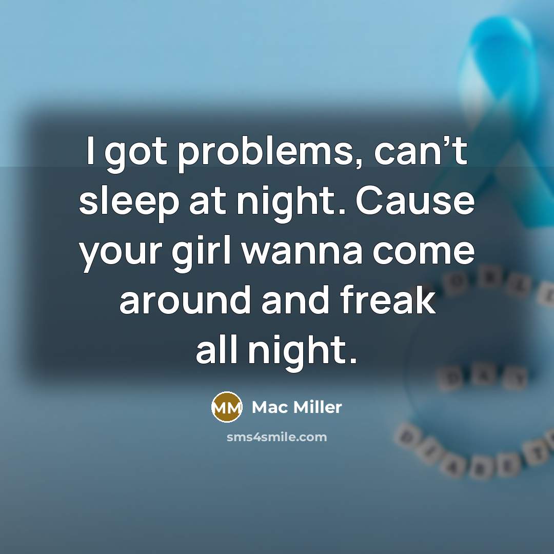 “I got problems, can't sleep at night. Cause your girl wanna come around and freak all night.” quote by Mac Miller