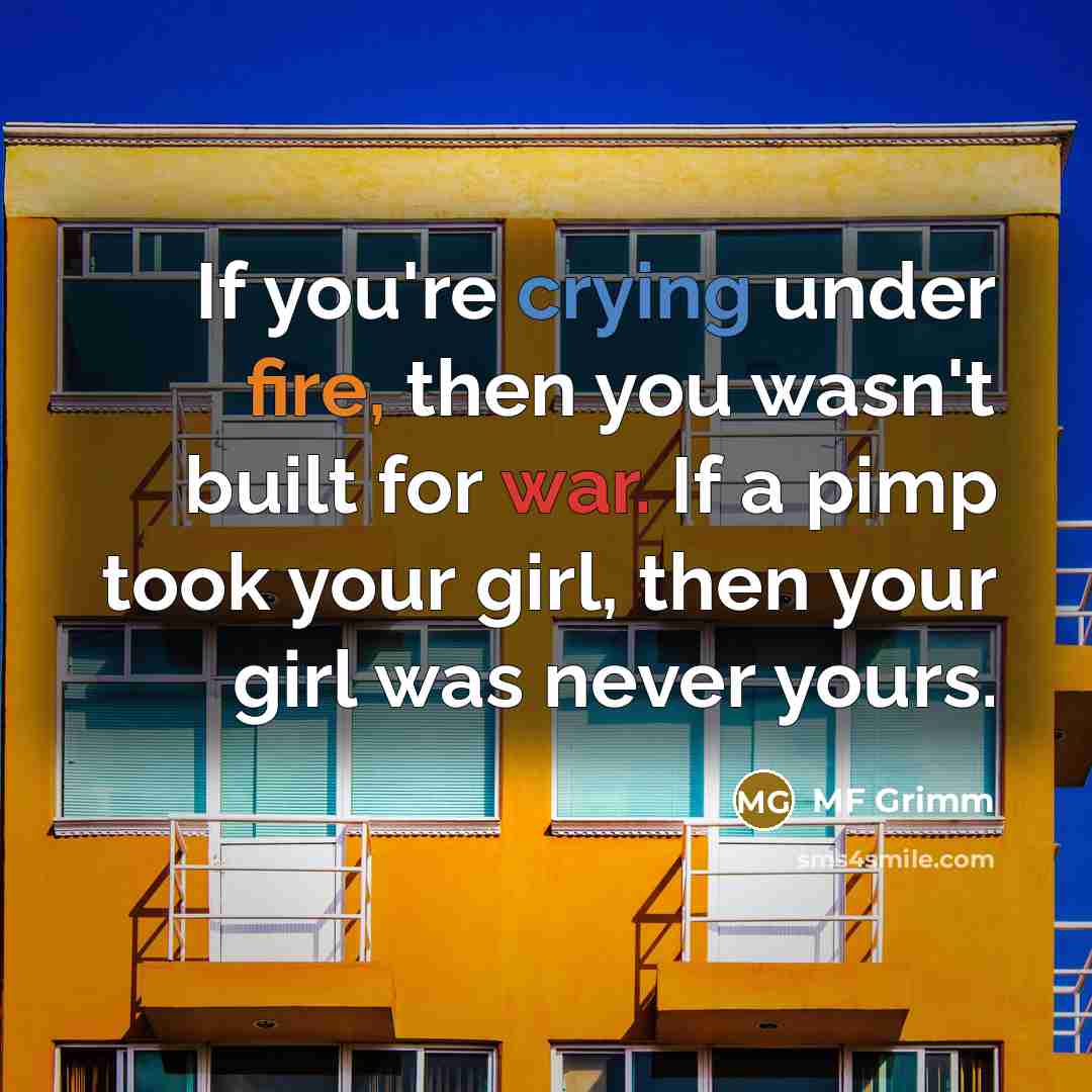 “If you're crying under fire, then you wasn't built for war. If a pimp took your girl, then your girl was never yours.” quote by MF Grimm