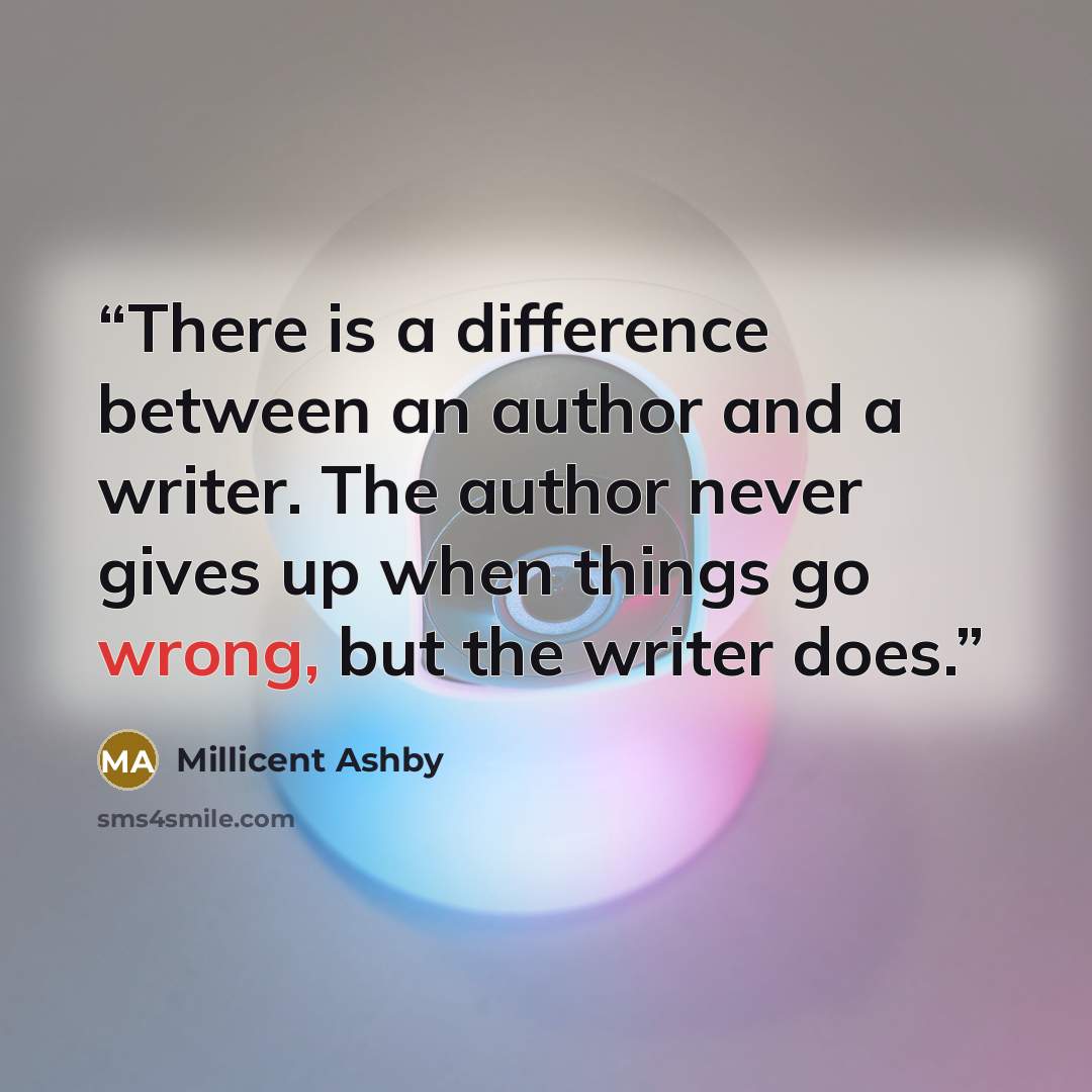 “There is a difference between an author and a writer. The author never gives up when things go wrong, but the writer does.” quote by Millicent Ashby