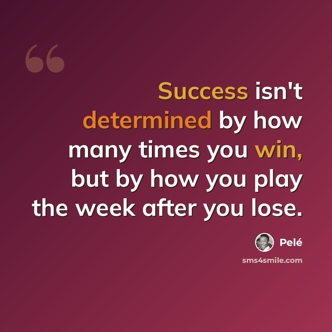 “Success isn't determined by how many times you win, but by how you play the week after you lose.” quote by Pele