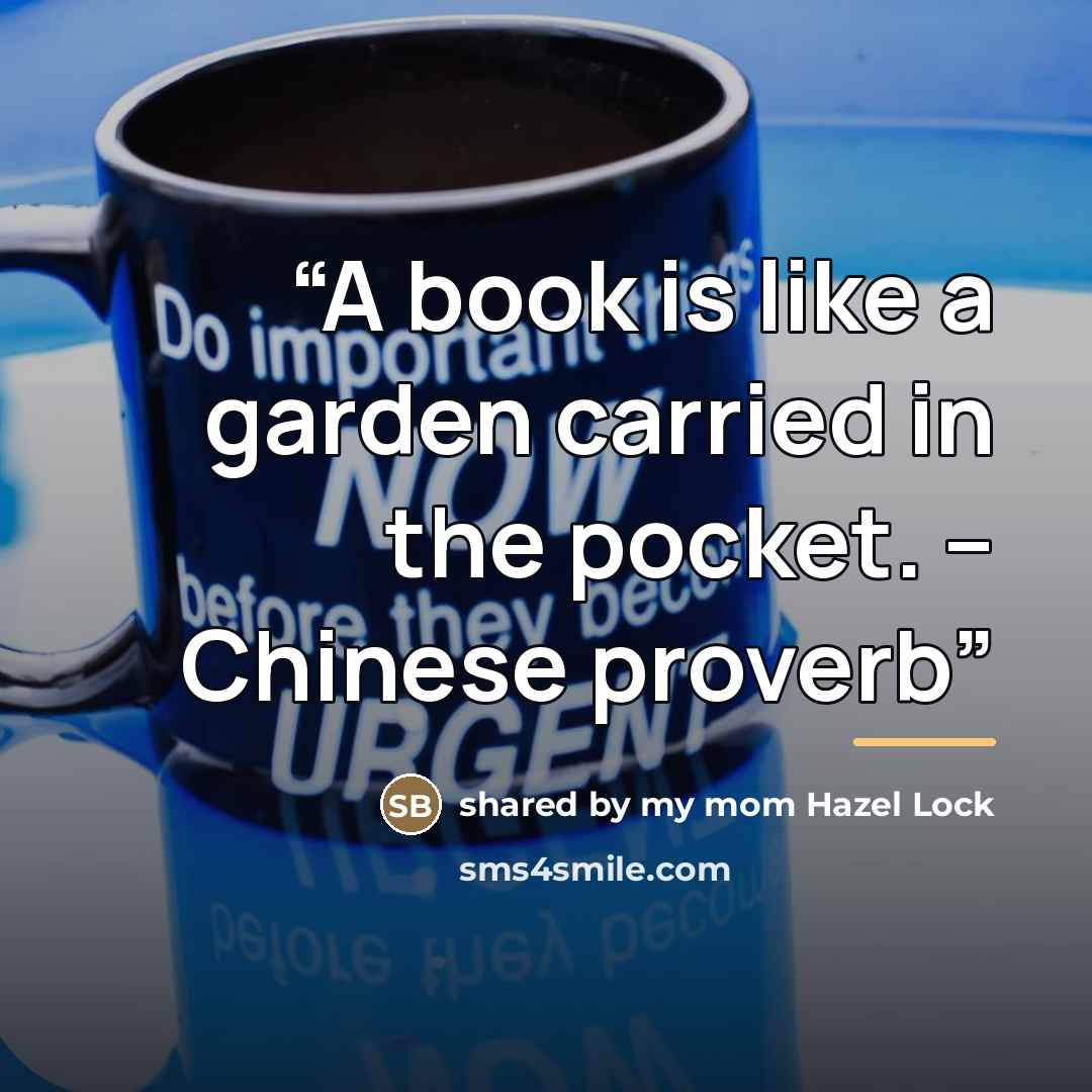 “A book is like a garden carried in the pocket. – Chinese proverb” quote by shared by my mom Hazel Lock