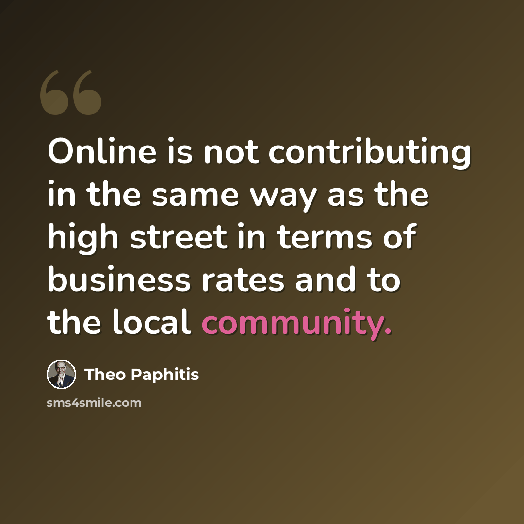 “Online is not contributing in the same way as the high street in terms of business rates and to the local community.” quote by Theo Paphitis