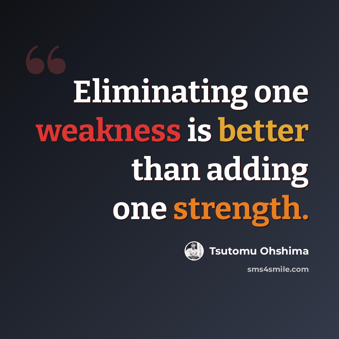 “Eliminating one weakness is better than adding one strength.” quote by Tsutomu Ohshima