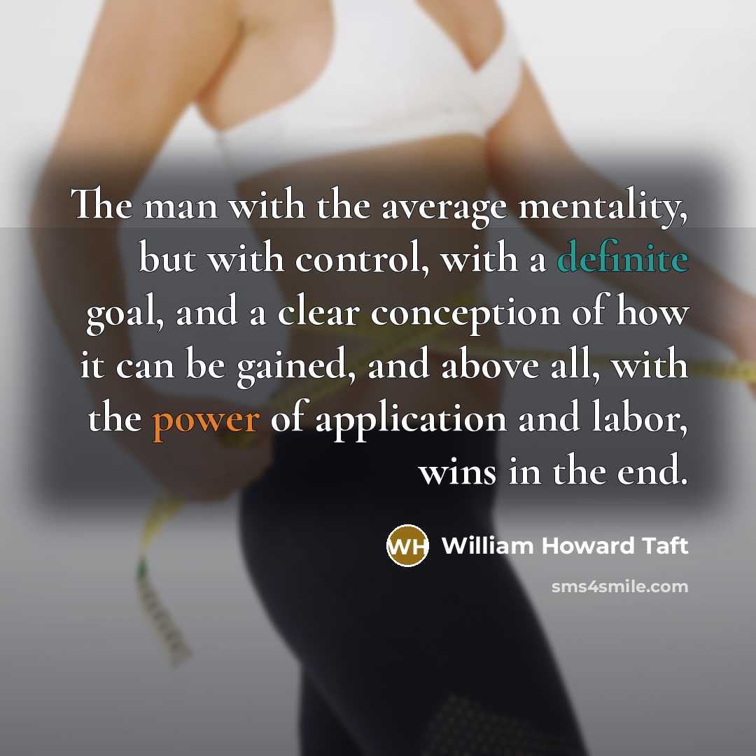 “The man with the average mentality, but with control, with a definite goal, and a clear conception of how it can be gained, and above all, with the power of application and labor, wins in the end.” quote by William Howard Taft